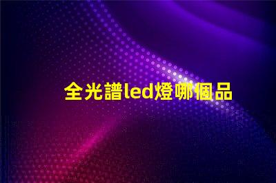 全光譜led燈哪個品牌好 全光譜和led燈的區別
